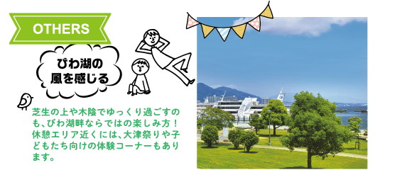OTHERS：びわ湖の風を感じる　芝生の上や木陰でゆっくり過ごすのも、びわ湖畔ならではの楽しみ方！休憩エリア近くには、大津祭りや子どもたち向けの体験コーナーもあります。