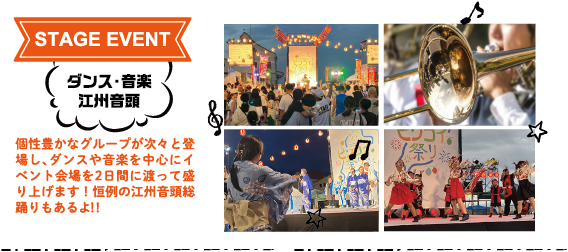 STAGE EVENT：ダンス・音楽・江州音頭　個性豊かなグループが次々と登場し、ダンスや音楽を中心にイベント会場を2日間に渡って盛り上げます！恒例の江州音頭総踊りもあるよ！！