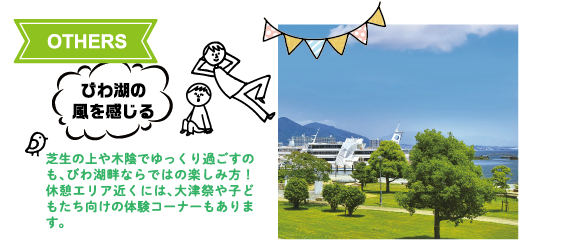 OTHERS：びわ湖の風を感じる　芝生の上や木陰でゆっくり過ごすのも、びわ湖畔ならではの楽しみ方！休憩エリア近くには、大津祭や子どもたち向けの体験コーナーもあります。